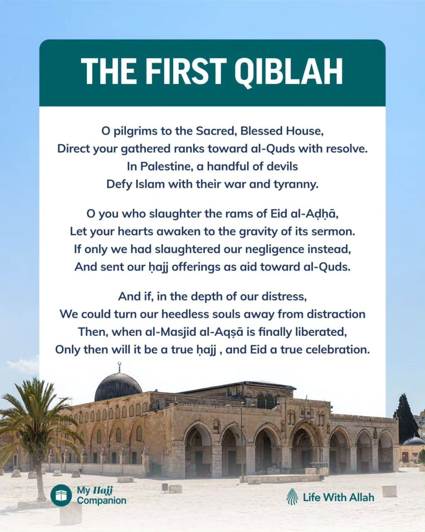 A poet once looked upon the crowd of pilgrims, and wished that, just as they had turned their faces towards the Kaʿbah, they would also turn their attention towards the first qiblah: al-Masjid al-Aqṣā!
The poet is not telling you to cancel your ḥajj. Rather it is some food for thought that whilst you make ṭawāf around the Sacred House, your third most holy site is under the control of the Zionists. You stand at ʿArafah whilst they desecrate the place where thousands of Prophets prayed behind our Beloved Prophet ﷺ. You depart for Muzdalifah whilst the Zionist gangs rush to the courtyards of al-Aqṣā to destroy it and butcher the believers guarding it.
#Aqsa #AlAqsa #FirstQiblah #Hajj #Kabah